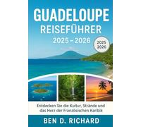 GUADELOUPE REISEFÜHRER 2025-2026: Wo türkisfarbenes Meer auf kreolische Seele trifft, führt Sie dieser Reiseführer durch die versteckten Buchten von ... Märkte und den unvergesslichen Inselgeist