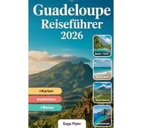 Guadeloupe Reiseführer 2026: Erleben Sie Basse-Terre, Grande-Terre, Marie-Galante, La Désirade und Les Saintes mit Top-Attraktionen, versteckten ... für Familien, Paare und Solo-Abenteurer