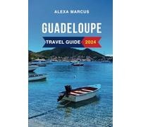 Guadeloupe Travel Guide 2024: The Updated Guide to the Must-See Attractions, Things to Do, Hotels, Itinerary, Beaches, Restaurants and Foods to Eat. Everything to Know Before Planning Your Trip