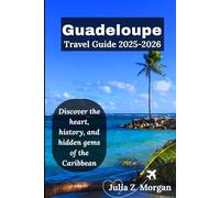 Guadeloupe Travel Guide 2025-2026: Discover the heart, history, and hidden gems of the Caribbean
