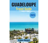GUADELOUPE TRAVEL GUIDE 2025: Navigate Guadeloupe Like a Local, With Latest Updates, Top secrets and Local Testimonials