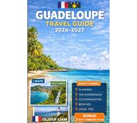 GUADELOUPE TRAVEL GUIDE 2026-2027: Explore Grande-Terre, Basse-Terre, Pointe-à-Pitre, Deshaies, Sainte-Anne, Le Gosier, Saint-François, Les Saintes, ... with Practical Tips for First-Time Travel