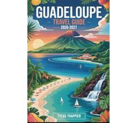 GUADELOUPE TRAVEL GUIDE 2026-2027: Explore Guadeloupe’s Grande Anse Beach, La Soufrière Volcano, Guadeloupe National Park, Les Saintes, Sainte-Anne, ... - Your Complete First-Time Traveler’s Guide