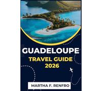 GUADELOUPE TRAVEL GUIDE 2026: Discover the Caribbean’s French Gem: Beaches, Culture, Cuisine & Adventure