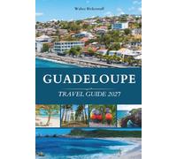 GUADELOUPE TRAVEL GUIDE 2027: Two Wings, One Butterfly Island, Volcanoes, Reefs, Rum, and the Creole Heart of the French Caribbean