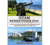 GUAM REISEFÜHRER 2025: Ihr Pass zu verborgenen Wundern, lokalen Geheimnissen und modernen Innovationen der Insel der Liebe (German Edition)