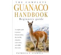 GUANACO HANDBOOK Beginners guide: A complete guide to guanaco behavior, habitat, diet, herd life, adaptation, conservation, and wildlife observation
