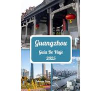 GUANGZHOU GUÍA DE VIAJE 2025: Explore Guangzhou 2025: una guía vibrante de cultura, cocina, maravillas modernas y la mejor época para visitar