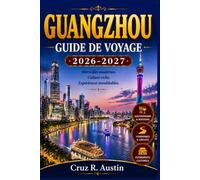 GUANGZHOU GUIDE DE VOYAGE 2026-2027: Guide du néophyte en cuisine cantonaise, soirées sur la rivière des Perles et marchés préférés des locaux