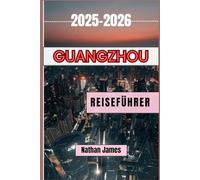Guangzhou REISEFÜHRER 2025-2026: Entdecken Sie den authentischen Charme der kantonesischen Kultur und Traditionen in dieser blühenden chinesischen Stadt