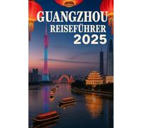 GUANGZHOU REISEFÜHRER 2025: Ihre ultimative Karte zu berühmten Sehenswürdigkeiten, reicher Kultur, gastronomischen Köstlichkeiten und verborgenen Schätzen in der Hauptstadt von Guangdong