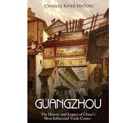 Guangzhou: The History and Legacy of China’s Most Influential Trade Center