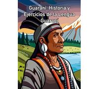 Guaraní: Historia y Ejercicios de la Lengua Guaraní: "Descubre la lengua y la historia guaraní en este libro único. Aprende con ejercicios y explora su cultura a lo largo del tiempo."