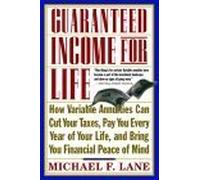 Guaranteed Income for Life: How Variable Annuities can Cut Your Taxes, Pay You Every Year of Your Life, and Bring You Financial Peace of Mind