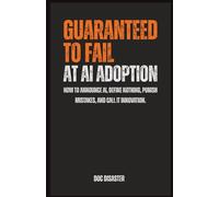Guaranteed to Fail at AI Adoption: How to announce AI, define nothing, punish mistakes, and call it innovation.