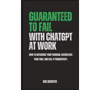 Guaranteed to Fail with ChatGPT at Work: How to prompt everything, verify nothing, and scale confusion with confidence