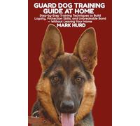 GUARD DOG TRAINING GUIDE AT HOME: Step-by-Step Training Techniques to Build Loyalty, Protection Skills, and Unbreakable Bond - Without Leaving Your Home: 19 (POSITIVE REINFORCEMENT PET HOME)