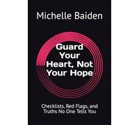 Guard Your Heart, Not Your Hope: Checklists, Red Flags, and Truths No One Tells You