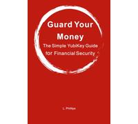 Guard Your Money - The Simple YubiKey Guide for Financial Security: Your Complete Guide to Protecting Your Accounts from Hackers, Phishing, and Fraud (Personal Security in a Digital World)