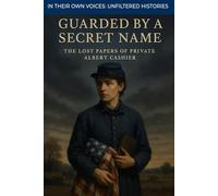 Guarded by a Secret Name: The Lost Papers of Private Albert Cashier (In Their Own Voices: Unfiltered Histories)