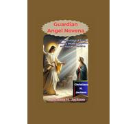 Guardian Angel Novena: Nine Sacred Days of Angelic Guidance, Unfailing Protection, and Heavenly Friendship