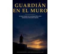 Guardián en el Muro: Un mapa completo de la escatología bíblica, de los fundamentos al Apocalipsis explicado: 1