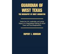 Guardian of West Texas The Biography of Jodey Arrington: Inside the Life Leadership and Lasting Impact of a Congressman Fighting for Rural Power and Fiscal Responsibility