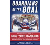 Guardians of the Goal: A Comprehensive Guide to New York Rangers Goaltenders, from Hal Winkler to Ed Giacomin, Henrik Lundqvist, and All Those in Between