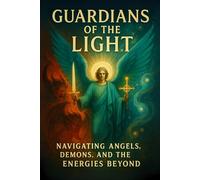 Guardians of the Light: Navigating Angels, Demons, and the Energies Beyond