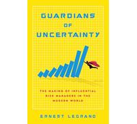 Guardians of Uncertainty: The Making of Influential Risk Managers in the Modern World