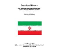 Guarding History The Islamic Revolutionary Guard Corps and the Memory of the Iran-Iraq War
