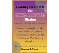 Guarding the Future: The Maria Cantwell Mission: Senate Leadership at the Crossroads of Climate, Technology, and National Security in 21st Century ... and Legacy: The Lives Behind the Leaders)