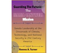 Guarding the Future: The Maria Cantwell Mission: Senate Leadership at the Crossroads of Climate, Technology, and National Security in 21st Century ... and Legacy: The Lives Behind the Leaders)