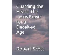 Guarding the Heart: The Jesus Prayer for a Deceived Age