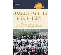 Guarding the Periphery : The Australian Army in Papua New Guinea, 1951-75