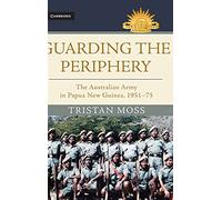 Guarding the Periphery: The Australian Army in Papua New Guinea, 1951–75 – Cambridge University Press