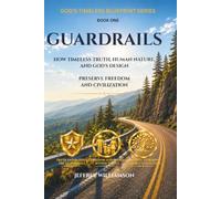 Guardrails: How Timeless Truth, Human Nature, and God’s Design Preserve Freedom and Civilization (God's Timeless Blueprint)