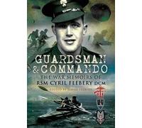 Guardsman and Commando: The War Memoirs of RSM Cyril Feebery DCM