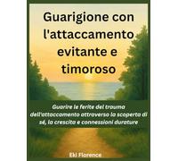 Guarigione con l'attaccamento evitante e timoroso: Guarire le ferite del trauma dell'attaccamento attraverso la scoperta di sé, la crescita e connessioni durature
