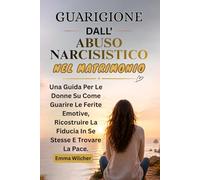 GUARIGIONE DALL'ABUSO NARCISISTICO NEL MATRIMONIO: Una Guida Per Le Donne Su Come Guarire Le Ferite Emotive, Ricostruire La Fiducia In Se Stesse E Trovare La Pace.