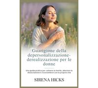 Guarigione della depersonalizzazio ne-derealizzazione per le donne: Una guida pratica per calmare la mente, alleviare la dissociazione e riconnettersi con la propria vita