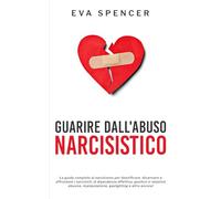 Guarire dall'abuso narcisistico: La guida completa al narcisismo per identificare, disarmare e affrontare i narcisisti, la dipendenza affettiva, ... dalla Codipendenza e dall'Abuso Narcisistico)