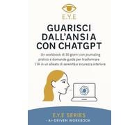 Guarisci dall’Ansia con ChatGPT: Un workbook di 30 giorni con journaling pratico e domande guida per trasformare l’IA in un alleato di serenità e sicurezza interiore