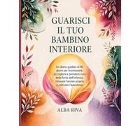 Guarisci il Tuo Bambino Interiore: Un diario guidato di 90 giorni per riconoscere, accogliere e prenderti cura delle ferite dell'infanzia, ritrovare l'amore proprio e coltivare l'autostima