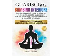 Guarisci il Tuo Bambino Interiore: Una Guida Pratica per Sanare le Ferite del Passato, Superare i Traumi Infantili e Ritrovare Serenità e Stabilità Emotiva
