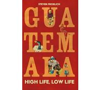 Guatemala: High Life, Low Life (A Steven Froelich Misadventure)