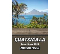 Guatemala Reiseführer 2025: Entdecken Sie das Herz der Maya-Welt im Jahr 2025 (Explore with Poole)