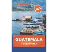 Guatemala Reiseführer 2025: Entdecken Sie die Top-Attraktionen Mittelamerikas, Abenteuer, Natur, Kultur und Insidertipps