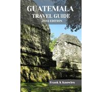GUATEMALA TRAVEL GUIDE 2024 EDITION (Frank K Knowles Destination Guide)