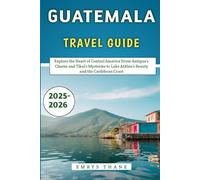 Guatemala Travel Guide 2025-2026: Explore the Heart of Central America From Antigua’s Charm and Tikal’s Mysteries to Lake Atitlán’s Beauty and the Caribbean Coast